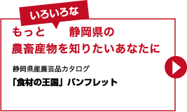 もっといろいろな静岡県の農畜産物を知りたいあなたに